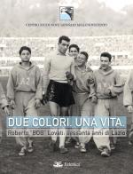 Due colori. Una vita. Roberto «Bob» Lovati: sessanta anni di Lazio di Centro studi Nove Gennaio Millenove edito da Eclettica
