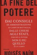 La fine del potere. Dai consigli di amministrazione ai campi di battaglia, dalle chiese agli stati, perché il potere non è più quello di un tempo di Moisés Naím edito da Mondadori