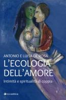 L' ecologia dell'amore. Intimità e spiritualità di coppia di Antonio De Rosa, Luisa De Rosa edito da Tau