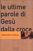 Le ultime parole di Gesù dalla croce di Richard J. Neuhaus edito da Mondadori