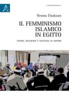 Il femminismo islamico in Egitto. Donne, religione e giustizia di genere di Nesma Elsakaan edito da Aracne