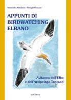 Appunti di birdwatching elbano. Avifauna dell'Elba e dell'Arcipelago toscano. Nuova ediz. di Antonello Marchese, Giorgio Paesani edito da LoGisma Editore