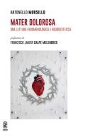Mater Dolorosa. Una lettura fenomenologica e neuroestetica di Antonello Morsillo edito da Aracne (Genzano di Roma)
