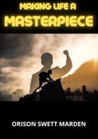 Making life a masterpiece di Orison Swett Marden edito da StreetLib