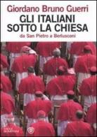 Gli italiani sotto la Chiesa. Da san Pietro a Berlusconi di Giordano Bruno Guerri edito da Bompiani