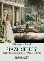 Spazi riflessi. Un percorso di armonia tra casa e anima di Gianfranco Begalli edito da Abrabooks