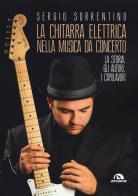 La chitarra elettrica nella musica da concerto. La storia, gli autori, i capolavori di Sergio Sorrentino edito da Arcana