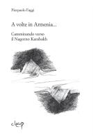 A volte in Armenia... Camminando verso il Nagorno Karabakh. Echmiadzin, Stepanakert, Padova agosto-novembre 2015 di Pierpaolo Faggi edito da CLEUP