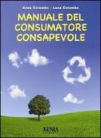 Manuale del consumatore consapevole di Anna Colombo, Luca Colombo edito da Xenia