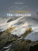 In cammino tra i ghiacciai. Val Bregaglia-Engadina-Valposchiavo di Daniele Maini edito da Fontana Edizioni