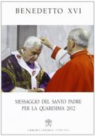 Messaggio del Santo Padre per la Quaresima 2012 di Benedetto XVI (Joseph Ratzinger) edito da Libreria Editrice Vaticana