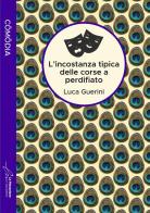 L' incostanza tipica delle corse a perdifiato. Ediz. integrale di Luca Guerini edito da Le Mezzelane Casa Editrice