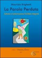 La parola perduta. Autismo e comunicazione facilitata integrata di Maurizio Brighenti edito da Share