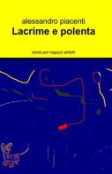 Lacrime e polenta di Alessandro Piacenti edito da ilmiolibro self publishing