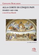 Alla corte di cinque papi. Diario 1483-1506 di Giovanni Burcardo edito da La Vita Felice