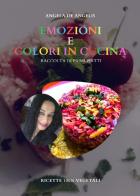 Emozioni e colori in cucina. Raccolta di primi piatti. Ricette 100% vegetali di Angela De Angelis edito da Youcanprint