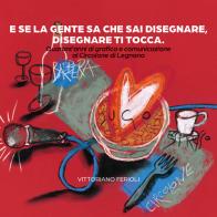 E se la gente sa che sai disegnare, disegnare ti tocca. Quarant'anni di grafica e comunicazione al Circolone di Legnano di Vittoriano Ferioli edito da La Memoria del Mondo