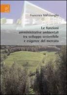 Le funzioni amministrative ambientali tra sviluppo sostenibile e esigenze del mercato di Francesca Mattassoglio edito da Aracne