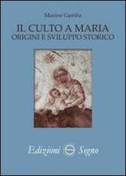 Il culto a Maria. Origini e sviluppo storico di Marino Gamba edito da Edizioni Segno