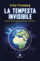 La tempesta invisibile. Storia dell'inquinamento elettrico di Arthur Firstenberg edito da Bibliotheka Edizioni