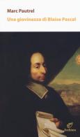 Una giovinezza di Blaise Pascal di Marc Pautrel edito da Archinto