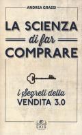 La scienza di far comprare. I segreti della vendita 3.0 di Andrea Grassi edito da Ekis