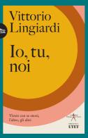 Io, tu, noi. Vivere con se stessi, l'altro, gli altri di Vittorio Lingiardi edito da UTET