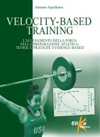 Velocity-Based Training. L'allenamento della forza nella preparazione atletica: teorie e pratiche evidence-based di Antonio Squillante edito da Elika