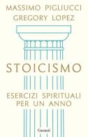Stoicismo. Esercizi spirituali per un anno di Massimo Pigliucci, Gregory Lopez edito da Garzanti