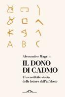 Il dono di Cadmo. L'incredibile storia delle lettere dell'alfabeto di Alessandro Magrini edito da Ponte alle Grazie