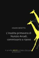 L' insolita primavera di Nunzio Arcadi, commissario a riposo di Cesare Beretta edito da Robin