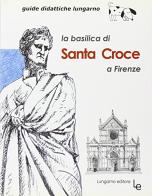 La Basilica di Santa Croce a Firenze di Maria Lisa Guarducci edito da Lungarno Editore