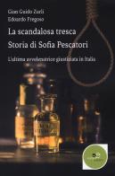 La scandalosa tresca. Storia di Sofia Pescatori. L'ultima avvelenatrice giustiziata in Italia di Gian Guido Zurli, Edoardo Fregoso edito da Europa Edizioni