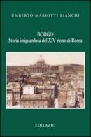 Borgo. Storia irriguardosa del XIV rione di Roma di Umberto Mariotti Bianchi edito da Edilazio