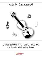 L' insegnamento del violino. La scuola violinistica russa di Natalia Ceaicovschi edito da Biagio Ciuffreda