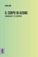 Il corpo in azione. Embodiment e sé corporeo di Anna Re edito da Aracne (Genzano di Roma)