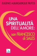 Una spiritualità dell'amore: san Francesco di Sales di Eugenio Alburquerque Frutos edito da Editrice Elledici