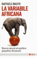 La variabile africana. Riserve naturali ed equilibrio geopolitico del pianeta di Raffaele Masto edito da EGEA