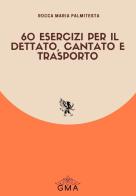 60 esercizi per il dettato, cantato e trasporto di Rocca Maria Palmitesta edito da GMA