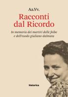 Racconti dal Ricordo. In memoria dei martiri delle foibe e dell'esodo giuliano-dalmata edito da Historica Edizioni