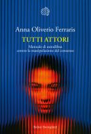 Tutti attori. Manuale di autodifesa contro la manipolazione del consenso di Anna Oliverio Ferraris edito da Bollati Boringhieri