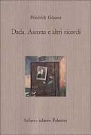 Dada, Ascona e altri ricordi di Friedrich Glauser edito da Sellerio Editore Palermo