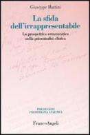 La sfida dell'irrappresentabile. La prospettiva ermeneutica nella psicoanalisi clinica di Giuseppe Martini edito da Franco Angeli