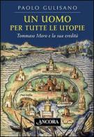 Un uomo per tutte le utopie. Tommaso Moro e la sua eredità di Paolo Gulisano edito da Ancora