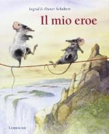 Il mio eroe. Ediz. illustrata di Ingrid Schubert, Dieter Schubert edito da Lemniscaat