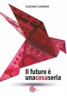 Il futuro è una cosa seria di Luciano Landoni edito da La Memoria del Mondo