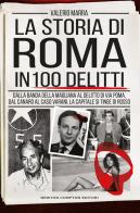 La storia di Roma in 100 delitti. Dalla banda della Magliana al delitto di via Poma, dal Canaro al caso Varani, la capitale si tinge di rosso di Valerio Marra edito da Newton Compton Editori