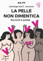 La pelle non dimentica. Antologia dal 5° concorso. Racconti e poesie edito da Le Mezzelane Casa Editrice