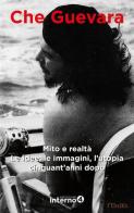 Che Guevara. Mito e realtà. Le idee, le immagini, l'utopia cinquant'anni dopo edito da Edizioni Interno4