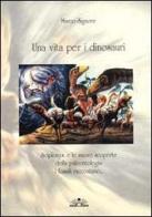 Una vita per i dinosauri. Scipionyx e le nuove scoperte della paleontologia: i fossili raccontano... di Marco Signore edito da Edizioni Il Chiostro